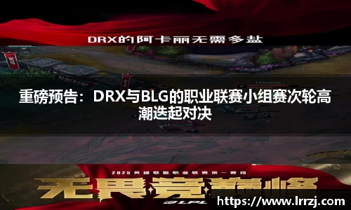 重磅预告：DRX与BLG的职业联赛小组赛次轮高潮迭起对决